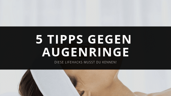 5 Tipps gegen dunkle Augenringe – Einfache Schritt für Schritt Anleitung